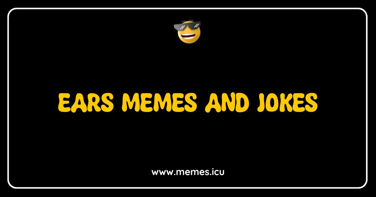 Best Ears Memes and Jokes So Funny You'll Need Hearing Aids Funny ears memes and jokes online. Hearing-related humor, silly puns, misheard lyrics, and adult jokes about ears.